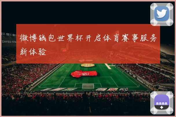 微博钱包世界杯开启体育赛事服务新体验