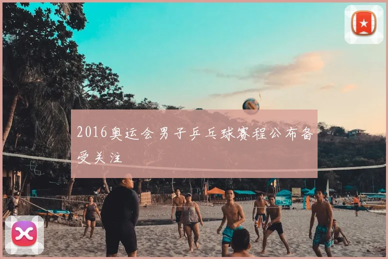 2016奥运会男子乒乓球赛程公布备受关注