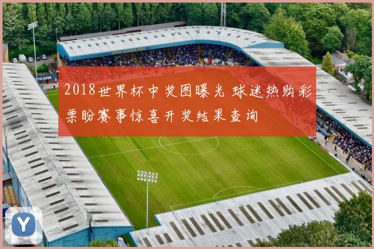 2018世界杯中奖图曝光 球迷热购彩票盼赛事惊喜开奖结果查询